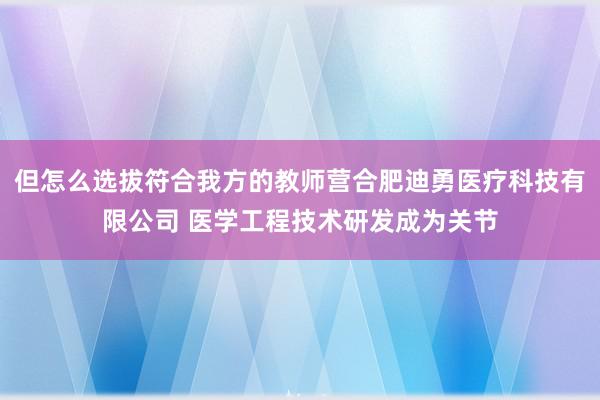 但怎么选拔符合我方的教师营合肥迪勇医疗科技有限公司 医学工程技术研发成为关节