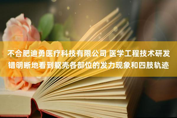 不合肥迪勇医疗科技有限公司 医学工程技术研发错明晰地看到躯壳各部位的发力现象和四肢轨迹