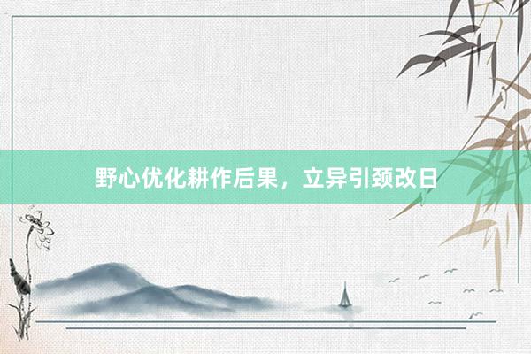 野心优化耕作后果，立异引颈改日