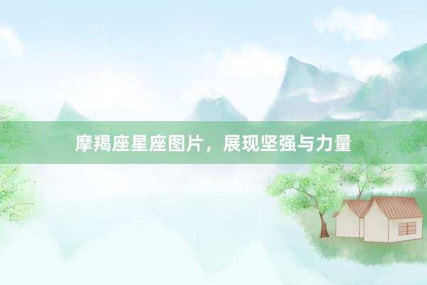 摩羯座星座图片，展现坚强与力量