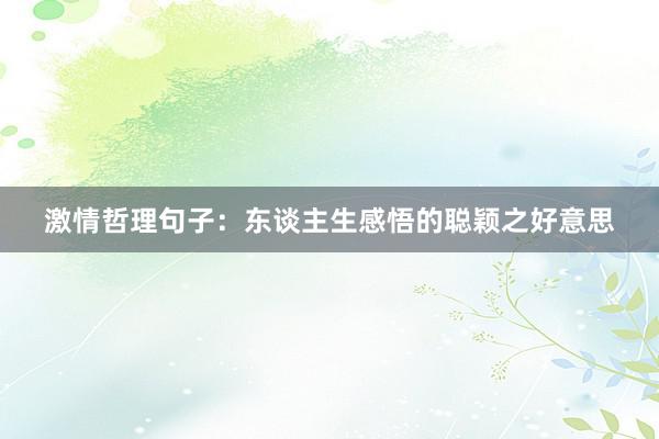 激情哲理句子：东谈主生感悟的聪颖之好意思